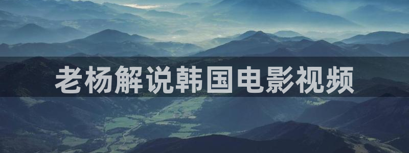 qiezi茄子视频：老杨解说韩国电影视频