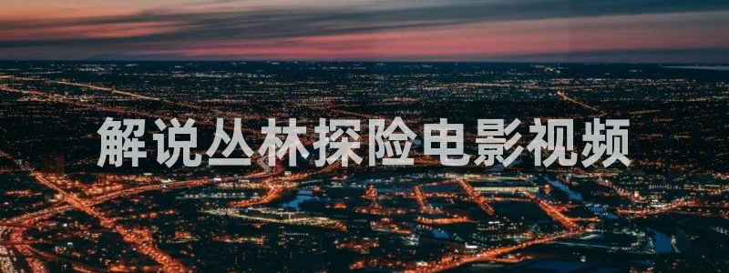 茄子视频www：解说丛林探险电影视频