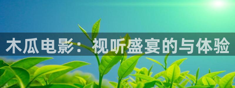 丝瓜茄子视频在线观看：木瓜电影：视听盛宴的与体验