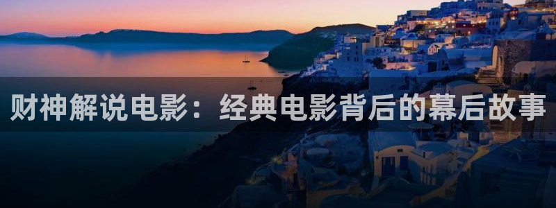 茄子视频?：财神解说电影：经典电影背后的幕后故事