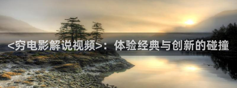 茄子视频18：<穷电影解说视频>：体验经典与创新的碰撞
