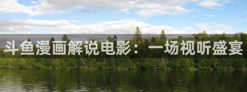 91茄子视频：斗鱼漫画解说电影：一场视听盛宴